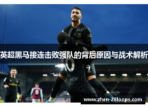 英超黑马接连击败强队的背后原因与战术解析 英超黑马接连击败强队的背后原因与战术解析