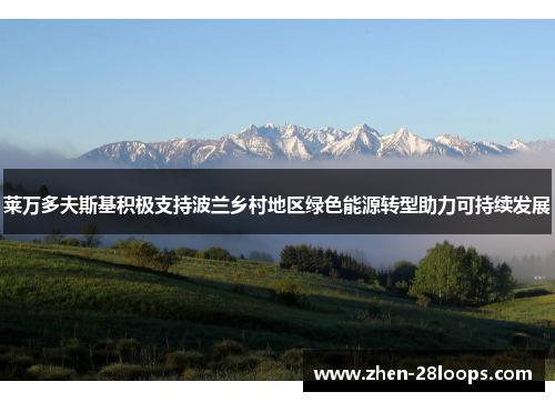 莱万多夫斯基积极支持波兰乡村地区绿色能源转型助力可持续发展 莱万多夫斯基积极支持波兰乡村地区绿色能源转型助力可持续发展