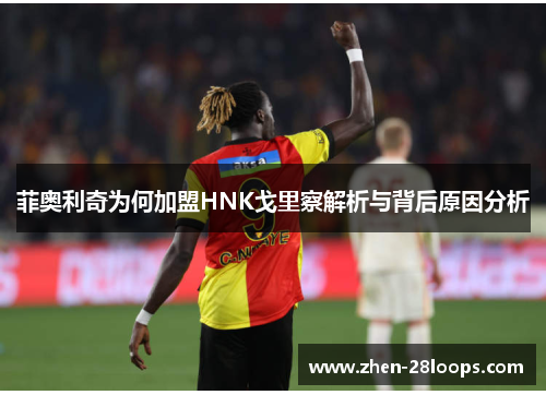 菲奥利奇为何加盟HNK戈里察解析与背后原因分析 菲奥利奇为何加盟HNK戈里察解析与背后原因分析