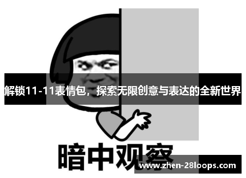 解锁11-11表情包,探索无限创意与表达的全新世界 解锁11-11表情包,探索无限创意与表达的全新世界
