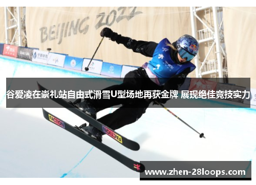 谷爱凌在崇礼站自由式滑雪U型场地再获金牌 展现绝佳竞技实力 谷爱凌在崇礼站自由式滑雪U型场地再获金牌 展现绝佳竞技实力