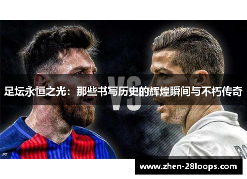 足坛永恒之光：那些书写历史的辉煌瞬间与不朽传奇
