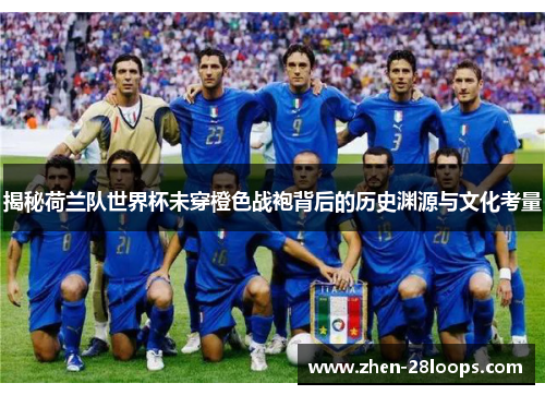 揭秘荷兰队世界杯未穿橙色战袍背后的历史渊源与文化考量