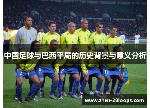 中国足球与巴西平局的历史背景与意义分析 中国足球与巴西平局的历史背景与意义分析