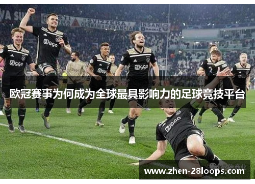 欧冠赛事为何成为全球最具影响力的足球竞技平台 欧冠赛事为何成为全球最具影响力的足球竞技平台