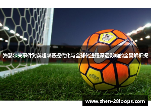 海瑟尔关事件对英超联赛现代化与全球化进程深远影响的全景解析探 海瑟尔关事件对英超联赛现代化与全球化进程深远影响的全景解析探