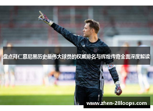 盘点拜仁慕尼黑历史最伟大球员的权威排名与辉煌传奇全面深度解读 盘点拜仁慕尼黑历史最伟大球员的权威排名与辉煌传奇全面深度解读