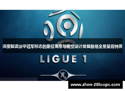 深度解读法甲冠军标志的象征寓意与视觉设计发展脉络全景呈现特质 深度解读法甲冠军标志的象征寓意与视觉设计发展脉络全景呈现特质