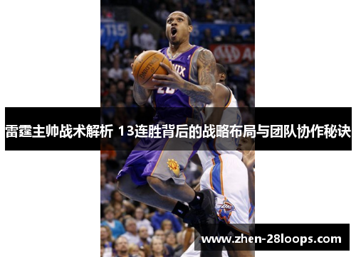 雷霆主帅战术解析 13连胜背后的战略布局与团队协作秘诀 雷霆主帅战术解析 13连胜背后的战略布局与团队协作秘诀