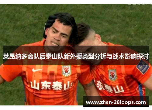 莱昂纳多离队后泰山队新外援类型分析与战术影响探讨 莱昂纳多离队后泰山队新外援类型分析与战术影响探讨
