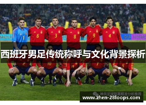 西班牙男足传统称呼与文化背景探析