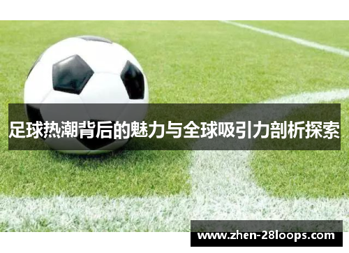 足球热潮背后的魅力与全球吸引力剖析探索