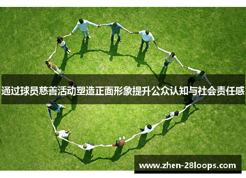 通过球员慈善活动塑造正面形象提升公众认知与社会责任感