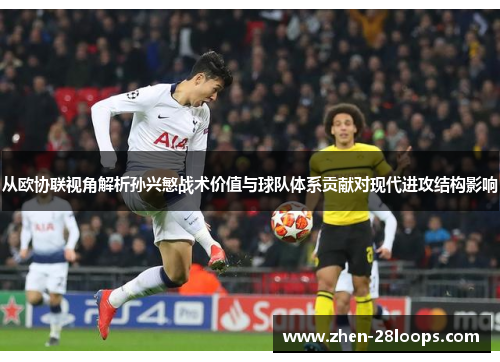 从欧协联视角解析孙兴慜战术价值与球队体系贡献对现代进攻结构影响 从欧协联视角解析孙兴慜战术价值与球队体系贡献对现代进攻结构影响