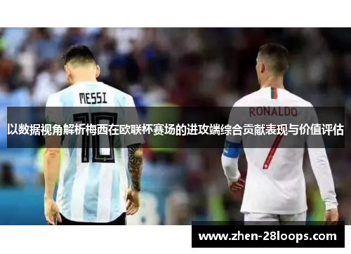 以数据视角解析梅西在欧联杯赛场的进攻端综合贡献表现与价值评估 以数据视角解析梅西在欧联杯赛场的进攻端综合贡献表现与价值评估