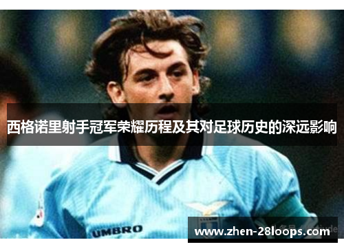 西格诺里射手冠军荣耀历程及其对足球历史的深远影响 西格诺里射手冠军荣耀历程及其对足球历史的深远影响