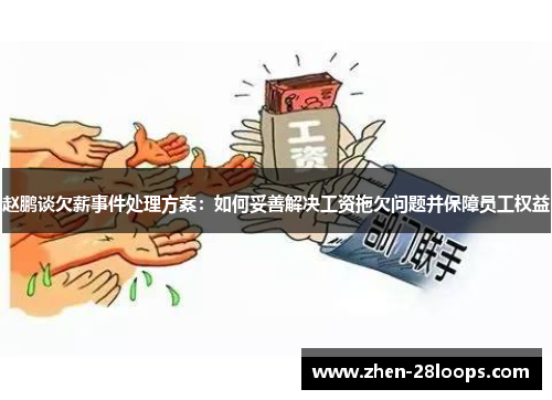 赵鹏谈欠薪事件处理方案：如何妥善解决工资拖欠问题并保障员工权益