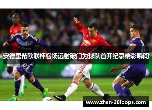 安德里希欧联杯客场远射破门为球队首开纪录精彩瞬间