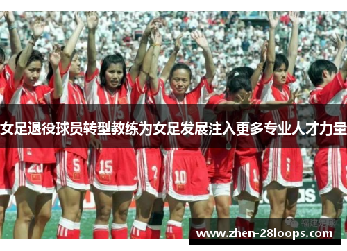 女足退役球员转型教练为女足发展注入更多专业人才力量 女足退役球员转型教练为女足发展注入更多专业人才力量