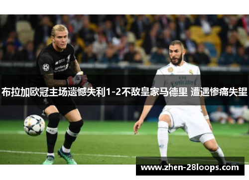 布拉加欧冠主场遗憾失利1-2不敌皇家马德里 遭遇惨痛失望 布拉加欧冠主场遗憾失利1-2不敌皇家马德里 遭遇惨痛失望