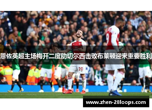 恩佐英超主场梅开二度助切尔西击败布莱顿迎来重要胜利