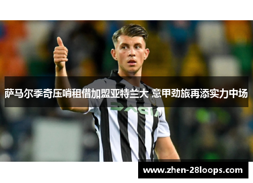 萨马尔季奇压哨租借加盟亚特兰大 意甲劲旅再添实力中场