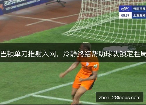 巴顿单刀推射入网，冷静终结帮助球队锁定胜局