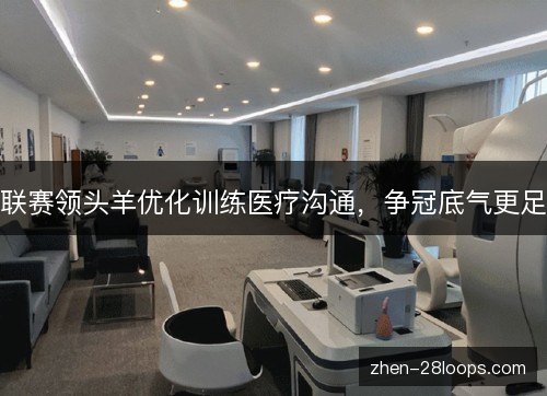 联赛领头羊优化训练医疗沟通,争冠底气更足 联赛领头羊优化训练医疗沟通,争冠底气更足